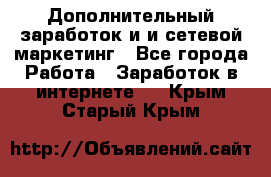 Дополнительный заработок и и сетевой маркетинг - Все города Работа » Заработок в интернете   . Крым,Старый Крым